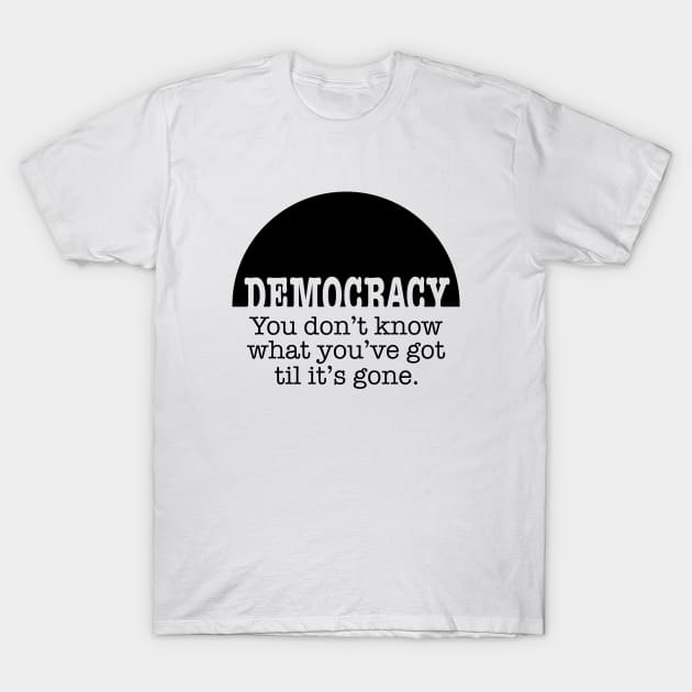 Democracy, When It's Gone (black ink) T-Shirt by NeddyBetty